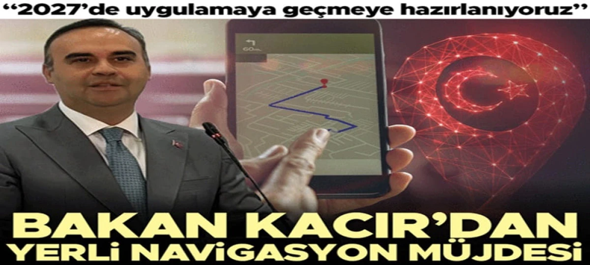 Bakan Kacır'dan yerli navigasyon m&uuml;jdesi... 2027 yılında yerli navigasyon uygulamasına ge&ccedil;meye hazırlanıyoruz