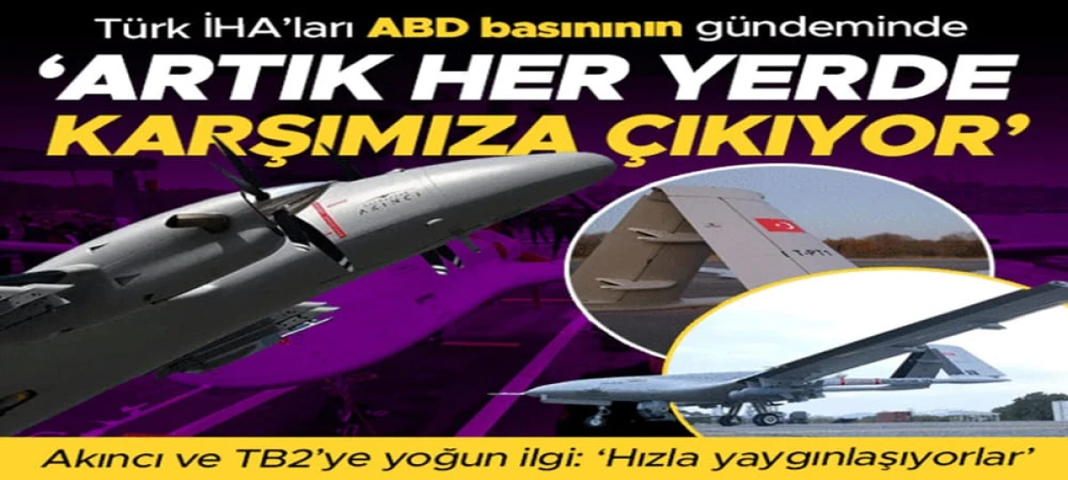 T&uuml;rkiye'nin İHA'ları ABD g&uuml;ndeminde: 'Artık her yerde karşımıza &ccedil;ıkıyor'